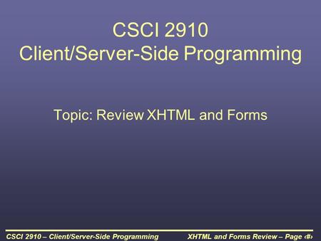 XHTML and Forms Review – Page 1CSCI 2910 – Client/Server-Side Programming CSCI 2910 Client/Server-Side Programming Topic: Review XHTML and Forms.