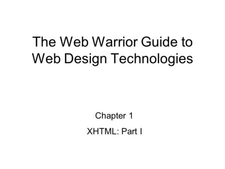 Chapter 1 XHTML: Part I The Web Warrior Guide to Web Design Technologies.