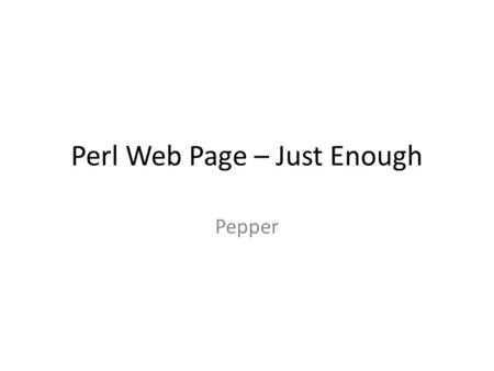 Perl Web Page – Just Enough Pepper. Web site Set up the top of your script to indicate perl and plain text #!/usr/bin/perl print Content-type:text/plain\n\n;