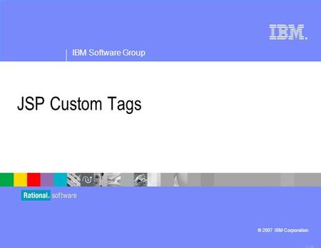 ® IBM Software Group © 2007 IBM Corporation JSP Custom Tags 4.1.0.3.