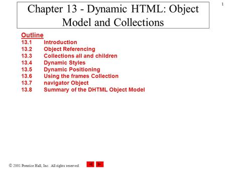  2001 Prentice Hall, Inc. All rights reserved. 1 Chapter 13 - Dynamic HTML: Object Model and Collections Outline 13.1 Introduction 13.2 Object Referencing.