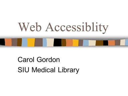 Web Accessiblity Carol Gordon SIU Medical Library.