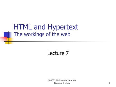 CP2022 Multimedia Internet Communication1 HTML and Hypertext The workings of the web Lecture 7.