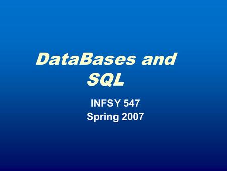 DataBases and SQL INFSY 547 Spring 2007. Course Wrap Up April 12: Complete Work on Servlets Review of Team Projects Close of Portfolio Work April 19: