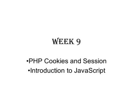 Week 9 PHP Cookies and Session Introduction to JavaScript.