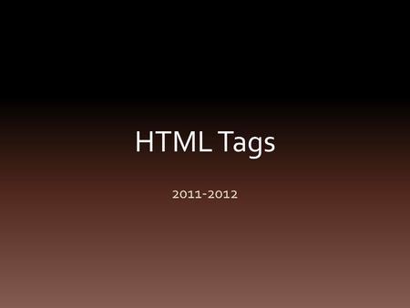 HTML Tags 2011-2012. Basic Tags Doctype or HTML Head Title Body Use the website to find the definitions