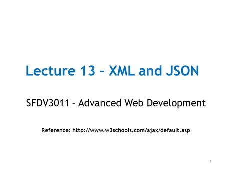 Lecture 13 – XML and JSON SFDV3011 – Advanced Web Development Reference:  1.
