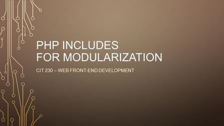 PHP INCLUDES FOR MODULARIZATION CIT 230 – WEB FRONT-END DEVELOPMENT.