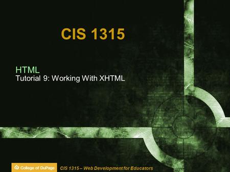 CIS 1315 – Web Development for Educators CIS 1315 HTML Tutorial 9: Working With XHTML.