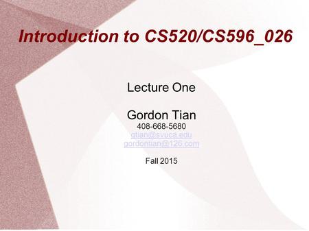 Introduction to CS520/CS596_026 Lecture One Gordon Tian 408-668-5680  Fall 2015.