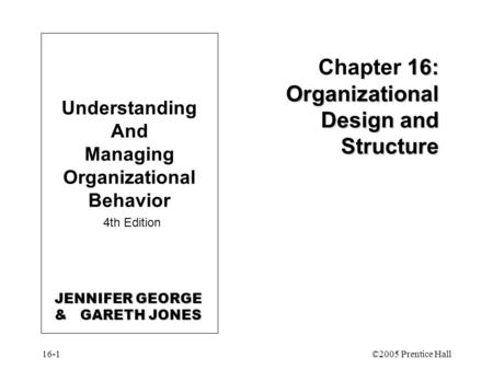 16-1©2005 Prentice Hall 16: Organizational Design and Structure Chapter 16: Organizational Design and Structure Understanding And Managing Organizational.