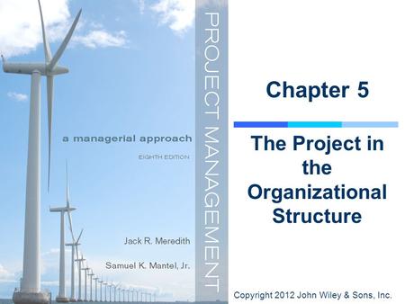 Copyright 2012 John Wiley & Sons, Inc. Chapter 5 The Project in the Organizational Structure.