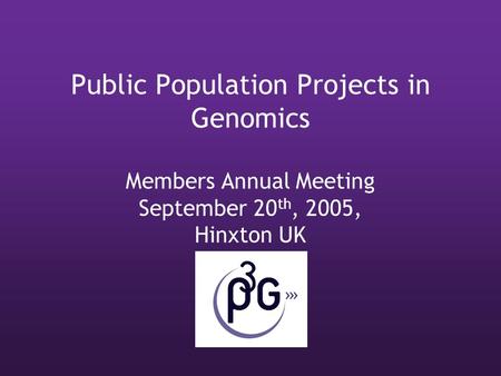 Public Population Projects in Genomics Members Annual Meeting September 20 th, 2005, Hinxton UK.