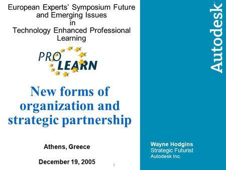 1 European Experts’ Symposium Future and Emerging Issues in Technology Enhanced Professional Learning Wayne Hodgins Strategic Futurist Autodesk Inc. New.