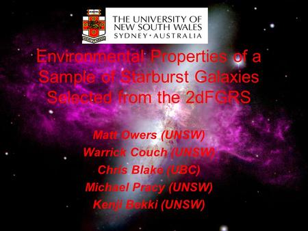 Environmental Properties of a Sample of Starburst Galaxies Selected from the 2dFGRS Matt Owers (UNSW) Warrick Couch (UNSW) Chris Blake (UBC) Michael Pracy.