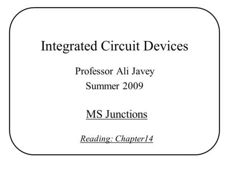 Integrated Circuit Devices Professor Ali Javey Summer 2009 MS Junctions Reading: Chapter14.