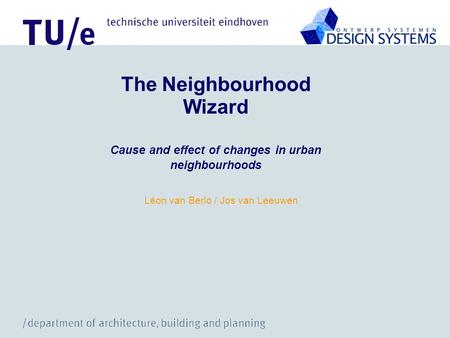 Léon van Berlo / Jos van Leeuwen The Neighbourhood Wizard Cause and effect of changes in urban neighbourhoods.