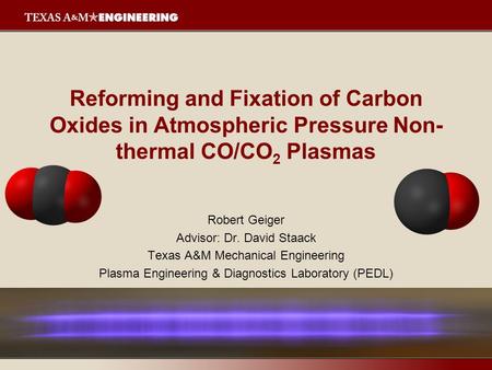 Reforming and Fixation of Carbon Oxides in Atmospheric Pressure Non- thermal CO/CO 2 Plasmas Robert Geiger Advisor: Dr. David Staack Texas A&M Mechanical.