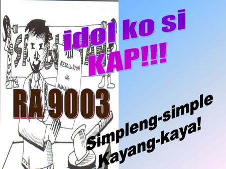 Idol ko si KAP!!! RA 9003 Simpleng-simple Kayang-kaya!