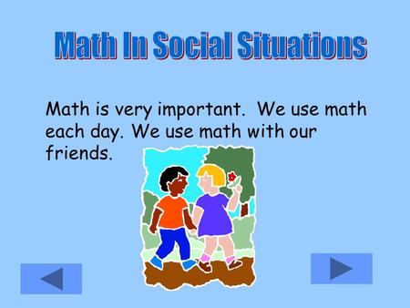 Math is very important. We use math each day. We use math with our friends.