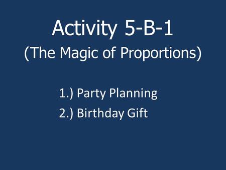 Activity 5-B-1 (The Magic of Proportions) 1.) Party Planning 2.) Birthday Gift.