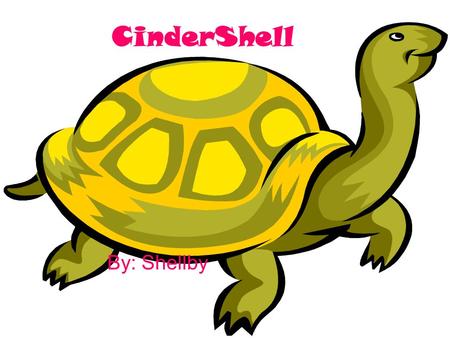 CinderShell By: Shellby. CinderShell Once there was a turtle named Shelly. She had the most beautiful shell in Turtle Town. Sadly, Shelly didn’t get any.