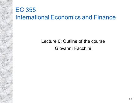 1-1 EC 355 International Economics and Finance Lecture 0: Outline of the course Giovanni Facchini.
