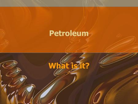 Petroleum What is it?. Petroleum—what is in it? Complex mixture of hydrocarbons AKA crude oil and black gold Can be colorless to black, as fluid as water.