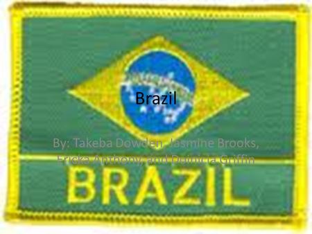 Brazil By: Takeba Dowden, Jasmine Brooks, Ericka Anthony, and Doinicia Griffin.