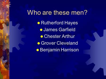Who are these men?  Rutherford Hayes  James Garfield  Chester Arthur  Grover Cleveland  Benjamin Harrison.