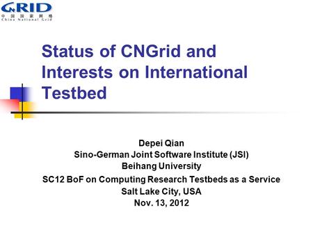 Status of CNGrid and Interests on International Testbed Depei Qian Sino-German Joint Software Institute (JSI) Beihang University SC12 BoF on Computing.