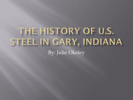 By: Julie Okeley.  How was U.S. Steel formed?  How did U.S. Steel come to Gary, Indiana?