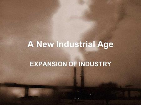 A New Industrial Age EXPANSION OF INDUSTRY. Industrialization Factors that lead to U.S. Industry: –Nat. Resources –Gov. support for business –Growing.