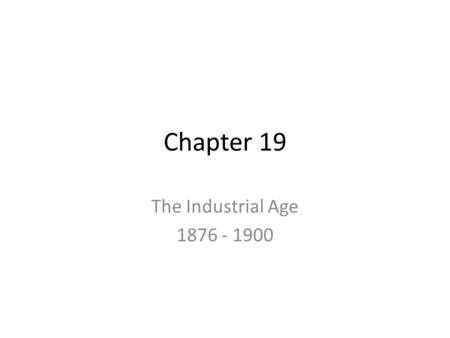Chapter 19 The Industrial Age 1876 - 1900.