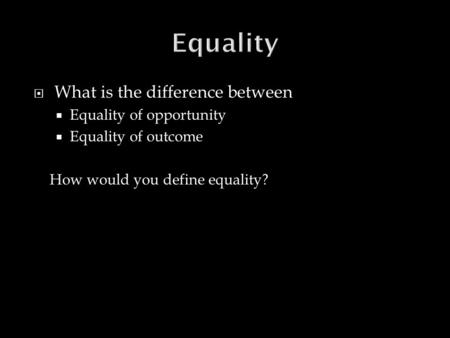  What is the difference between  Equality of opportunity  Equality of outcome How would you define equality?