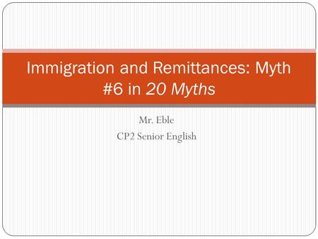 Mr. Eble CP2 Senior English Immigration and Remittances: Myth #6 in 20 Myths.