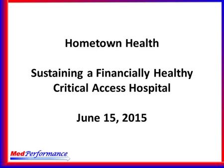 Hometown Health Sustaining a Financially Healthy Critical Access Hospital June 15, 2015.