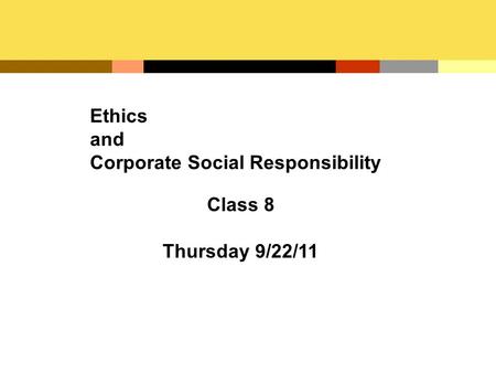 Ethics and Corporate Social Responsibility Class 8 Thursday 9/22/11.