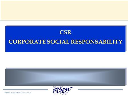 © EBBF – European Bahá’í Business Forum CSR CORPORATE SOCIAL RESPONSABILITY CSR CORPORATE SOCIAL RESPONSABILITY.
