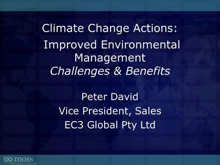 Climate Change Actions: Improved Environmental Management Challenges & Benefits Peter David Vice President, Sales EC3 Global Pty Ltd.
