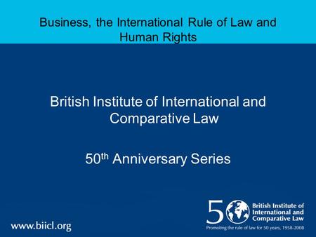 Business, the International Rule of Law and Human Rights British Institute of International and Comparative Law 50 th Anniversary Series.