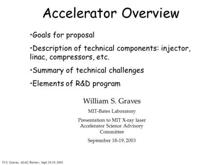 W.S. Graves, ASAC Review, Sept 18-19, 2003 Accelerator Overview Goals for proposal Description of technical components: injector, linac, compressors, etc.