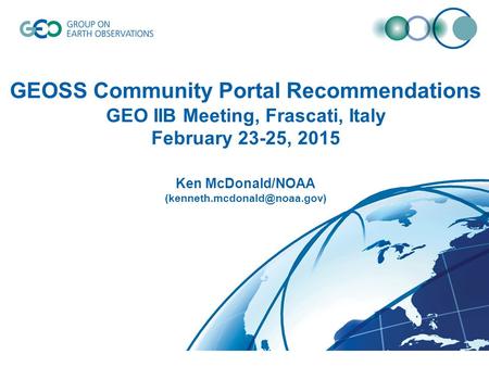 GEOSS Community Portal Recommendations GEO IIB Meeting, Frascati, Italy February 23-25, 2015 Ken McDonald/NOAA