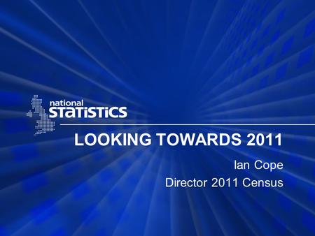 LOOKING TOWARDS 2011 Ian Cope Director 2011 Census.