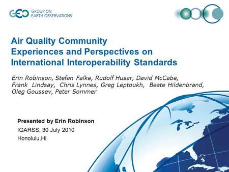 Air Quality Community Experiences and Perspectives on International Interoperability Standards IGARSS, 30 July 2010 Honolulu,HI Presented by Erin Robinson.