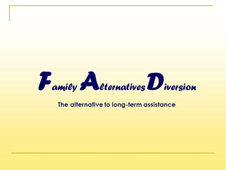 F amily A lternatives D iversion The alternative to long-term assistance.