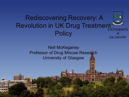 Rediscovering Recovery: A Revolution in UK Drug Treatment Policy Neil McKeganey Professor of Drug Misuse Research University of Glasgow.