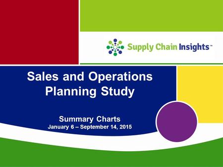 Supply Chain Insights LLC Copyright © 2015, p. 1 Sales and Operations Planning Study Summary Charts January 6 – September 14, 2015.