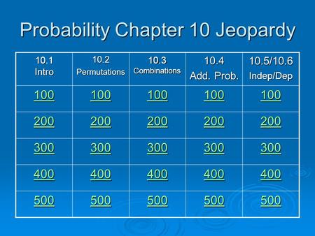 Probability Chapter 10 Jeopardy 10.1 Intro 10.2Permutations 10.3 Combinations 10.4 Add. Prob. 10.5/10.6Indep/Dep 100 200 300 400 500.