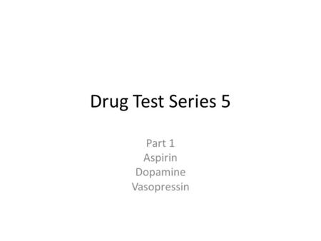 Drug Test Series 5 Part 1 Aspirin Dopamine Vasopressin.